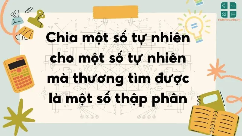 Chia một số tự nhiên cho một số tự nhiên mà thương tìm được là một số thập phân