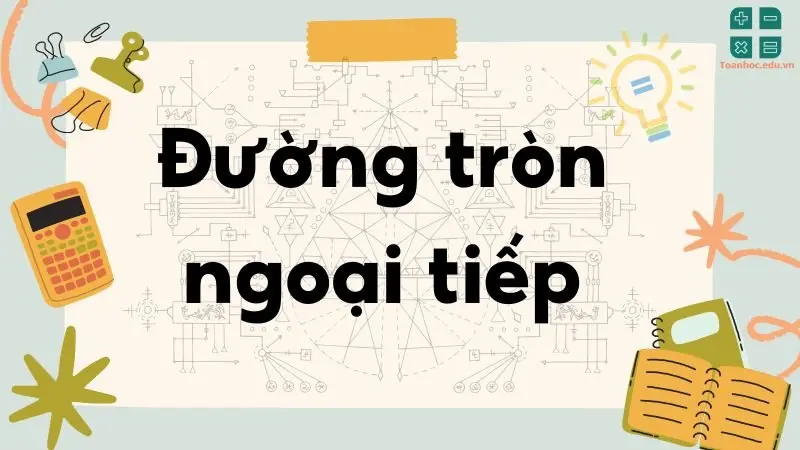 Lý thuyết về đường tròn ngoại tiếp và đường tròn nội tiếp - Toán lớp 9