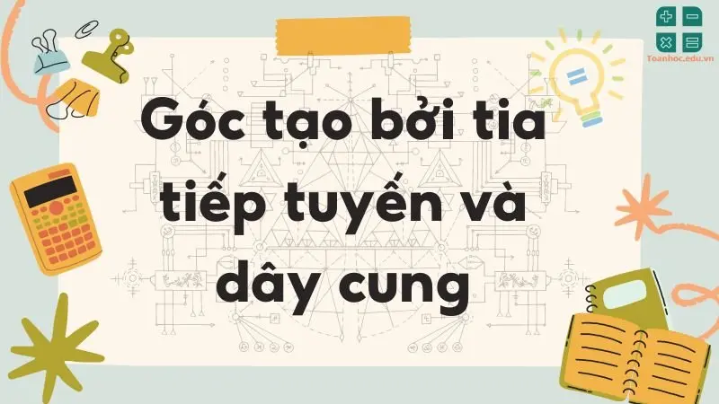 Lý thuyết góc tạo bởi tia tiếp tuyến và dây cung - Toán lớp 9