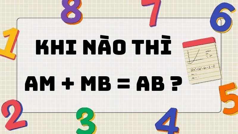 Khi nào thì AM + MB = AB - Tổng hợp kiến thức quan trọng