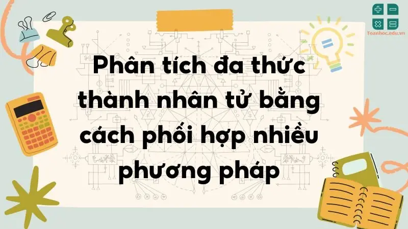 Phân tích đa thức thành nhân tử bằng cách phối hợp nhiều phương pháp