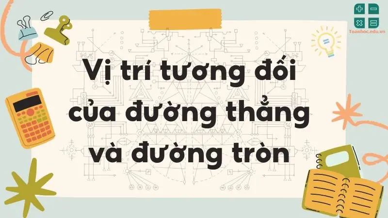 Lý thuyết vị trí tương đối của đường thẳng và đường tròn - Toán lớp 9