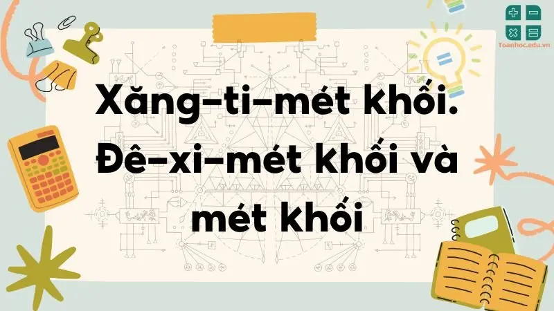 Lý thuyết Xăng-ti-mét khối, Đề-xi-mét khối và Mét khối