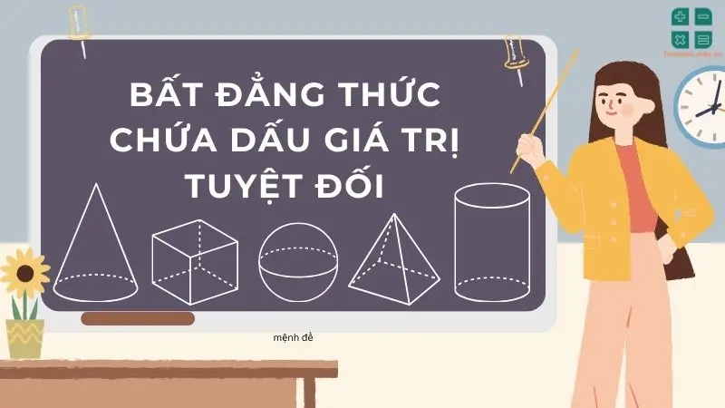 Tổng hợp kiến thức về bất đẳng thức chứa dấu giá trị tuyệt đối