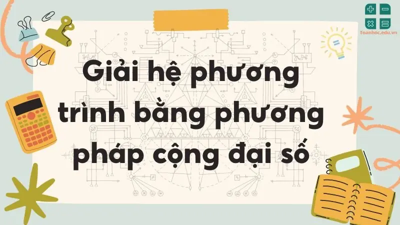 Lý thuyết giải hệ phương trình bằng phương pháp cộng đại số - Toán lớp 9