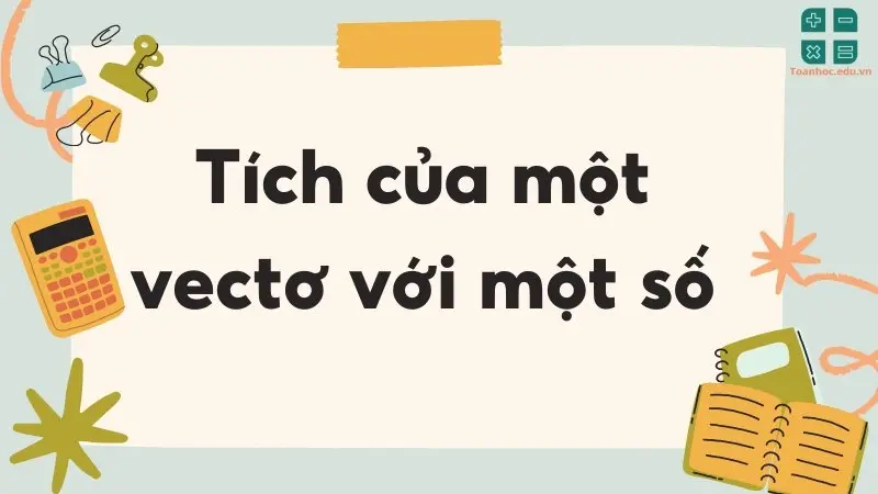 Tích của vectơ với một số: Định nghĩa và tính chất