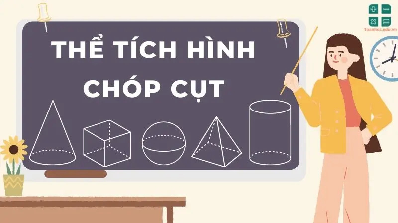 Thể tích hình chóp cụt và các kiến thức quan trọng