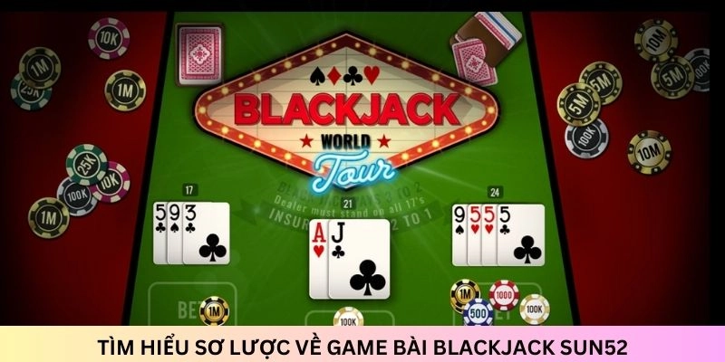Tìm hiểu chi tiết về game bài Blackjack trước khi trải nghiệm