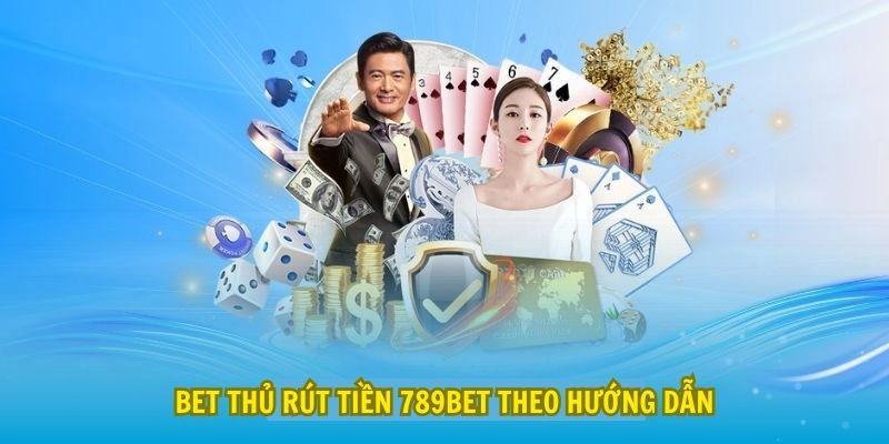 Bet thủ rút tiền 789Bet theo hướng dẫn