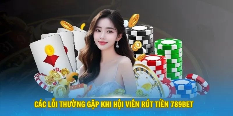 Các lỗi thường gặp khi hội viên rút tiền 789Bet