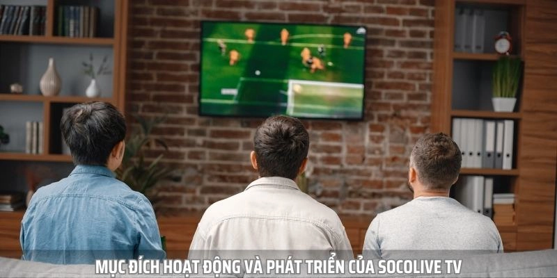 Socolive TV ra đời với mục tiêu đáp ứng mọi nhu cầu của fan hâm mộ
