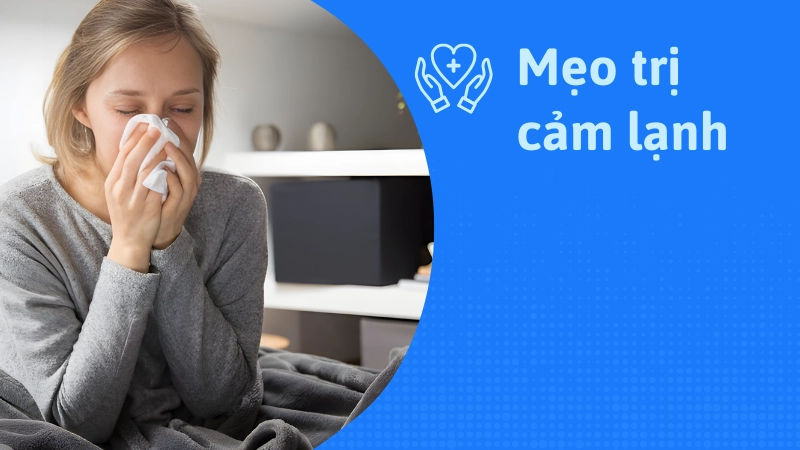 9 mẹo trị cảm lạnh tại nhà an toàn và hiệu quả nhất
