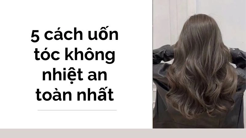 5 cách uốn tóc không nhiệt an toàn nhất