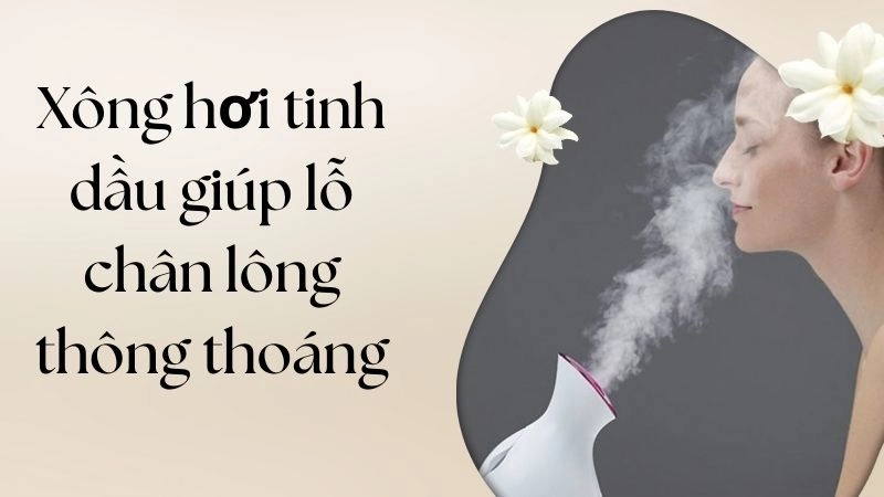 Xông hơi tinh dầu giúp lỗ chân lông thông thoáng