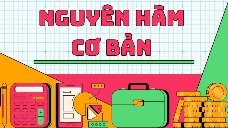Nguyên hàm cơ bản - Bảng công thức và mẹo giải nhanh