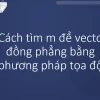 Điều kiện để 3 vectơ đồng phẳng và cách chứng minh hiệu quả