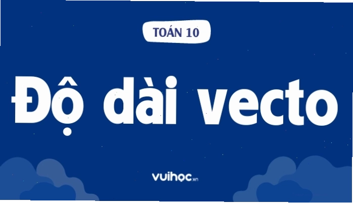 Cách tính độ dài vecto toán 10 dễ hiểu