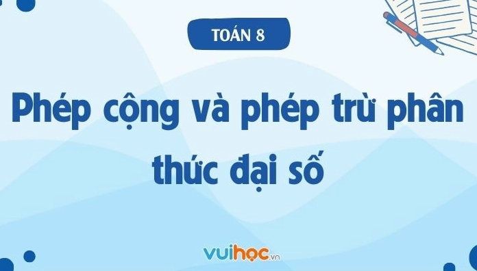 Cộng Trừ Phân Thức Đại Số Lớp 8: Lý Thuyết Và Bài Tập