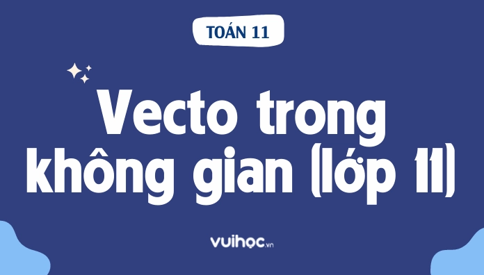 Điều kiện để 3 vectơ đồng phẳng và cách xác định năm 2026