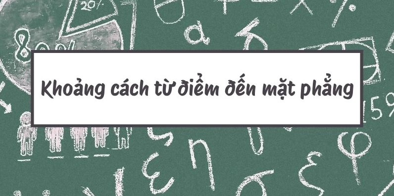 Khoảng Cách Từ Điểm Đến Mặt Phẳng Lớp 12: Công Thức Và Bài Tập