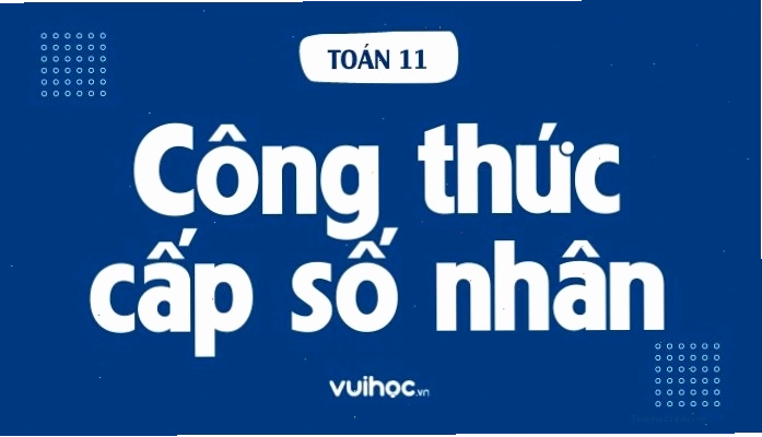 Minh họa công thức cấp số nhân và các dạng bài tập