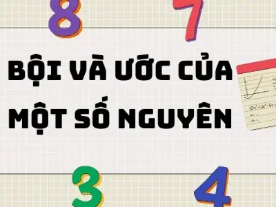 Tổng hợp kiến thức quan trọng bài bội và ước của một số nguyên
