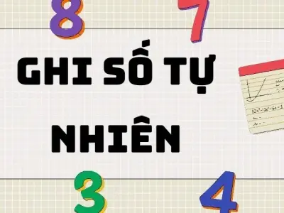 Hệ thống kiến thức đầy đủ về ghi số tự nhiên lớp 6